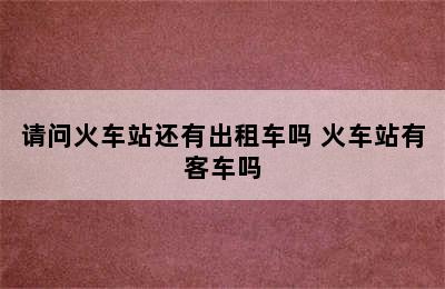 请问火车站还有出租车吗 火车站有客车吗